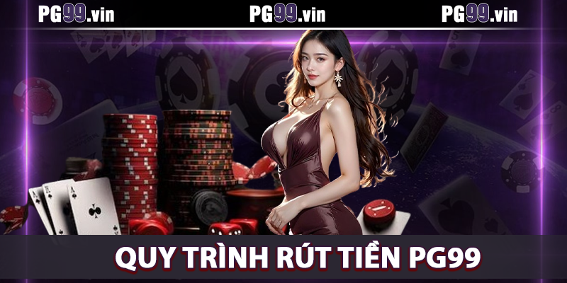 Hướng dẫn chi tiết quy trình rút tiền PG99